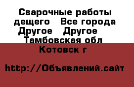 Сварочные работы дещего - Все города Другое » Другое   . Тамбовская обл.,Котовск г.